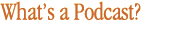 What's a Podcast