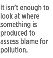 It isn’t enough to look at where something is produced to assess blame for pollution.
