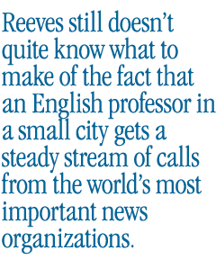 Reeves still doesn’t quite know what to think about the fact that an English professor in a small city in western Massachusetts gets a steady stream of calls from the world’s most important news organizations.