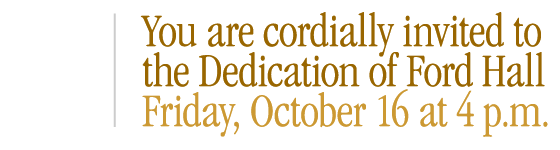 You are cordially invited to the Dedication of Ford Hall, Friday, October 16, 4 p.m.