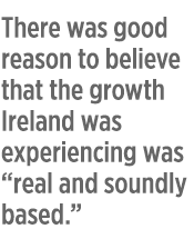 There was good reason to believe that the growth Ireland was experiencing was real and soundly based.