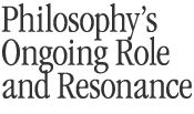 Philosophyâ€™s Ongoing Role and Resonance