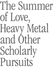 The Summer of Love, Heavy Metal and Other Scholarly Pursuits