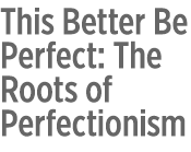 This Better Be Perfect: The Roots of Perfectionism