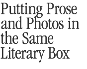 Putting Prose and Photos In The Same Literary Box 