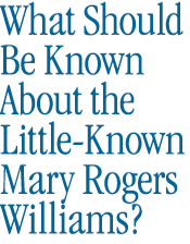 What Should be Known About the Little Known Mary Rogers Williams?