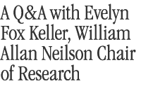 Q and A with Evelyn Fox Keller, the 2012 William Allan Neilson Chair of Research
