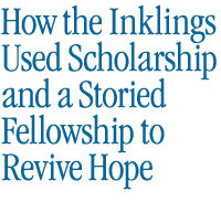 How the Inklings Used Scholarship and A Storied Fellowship to Revive Cultural Hope 