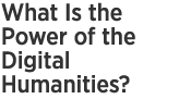 What Is the Power of the Digital Humanities?