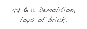 47 & 11. Demolition, loys of brick.