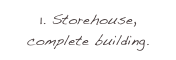 1. Storehouse, complete building.