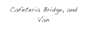 Cafeteria Bridge, and Van