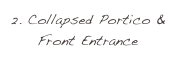 2. Collapsed Portico & Front Entrance