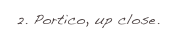 2. Portico, up close.