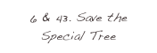 6 & 43. Save the Special Tree