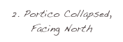 2. Portico Collapsed, Facing North