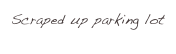Scraped up parking lot