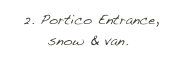  2. Portico Entrance, snow & van.