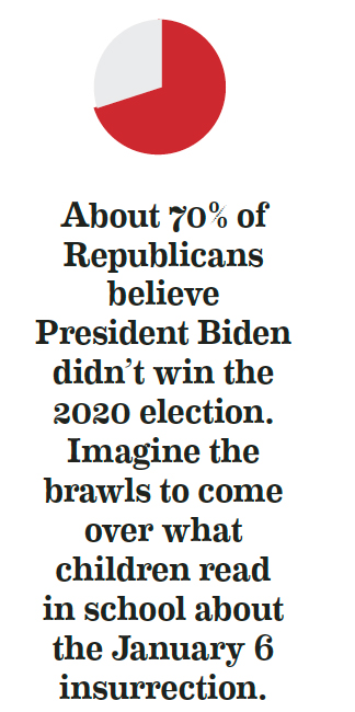 About 70% of Republicans believe President Biden didn’t win the 2020 election. Imagine the brawls to come over what children read in school about the January 6 insurrection.