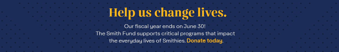 Our fiscal year ends on June 30! The Smith Fund supports critical programs that impact the everyday lives of Smithies. Donate today.