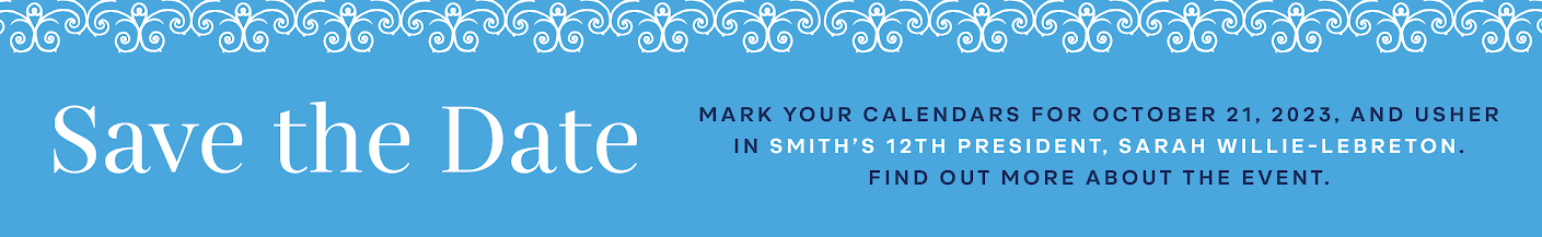 Save the date! Mark your calendars for October 21, 2023 and help usher in Smith’s twelfth president, Sarah Willie-LeBreton. See more information about the event.