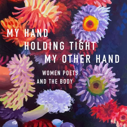 The cover of My Hand Holding Tight my Other Hand: Women Poets & The Body, with an oil painting of flowers as the background.